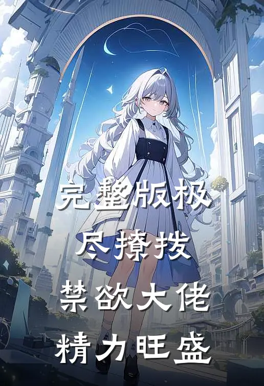 完整版极尽撩拨：禁欲大佬精力旺盛