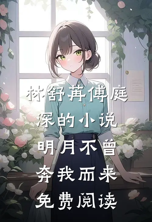 林舒苒傅庭深的小说明月不曾奔我而来免费阅读