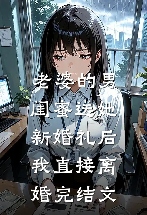 老婆的男闺蜜送她新婚礼后，我直接离婚完结文