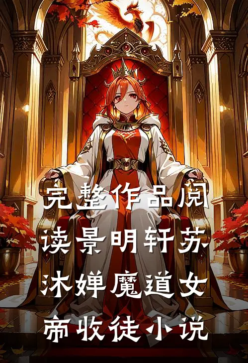 完整作品阅读景明轩苏沐婵魔道女帝收徒小说