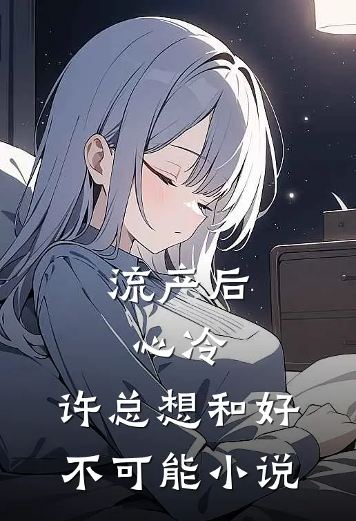 流产后心冷，许总想和好不可能小说