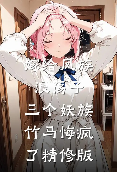 嫁给凤族浪荡子，三个妖族竹马悔疯了精修版