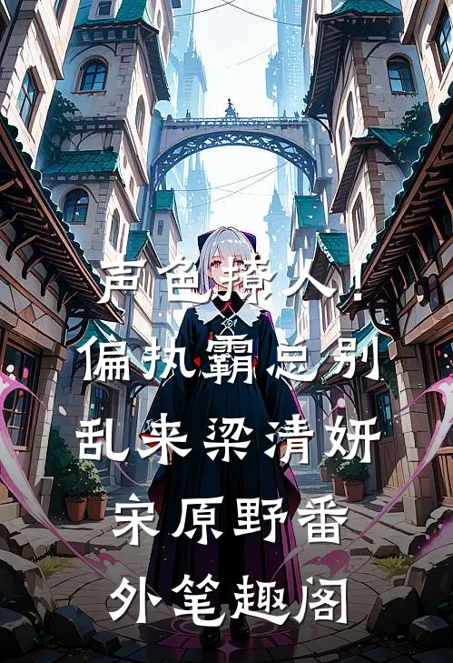 声色撩人！偏执霸总别乱来：梁清妍宋原野番外笔趣阁