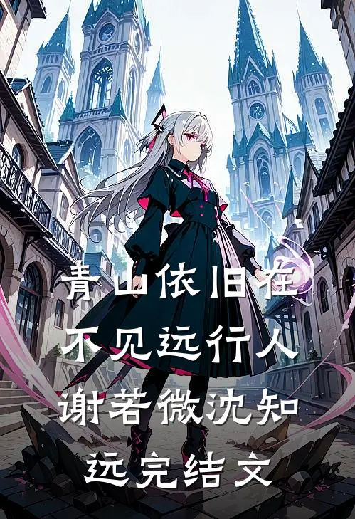 青山依旧在，不见远行人谢若微沈知远完结文