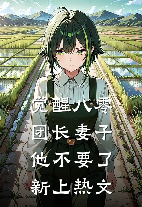 觉醒八零，团长妻子他不要了新上热文