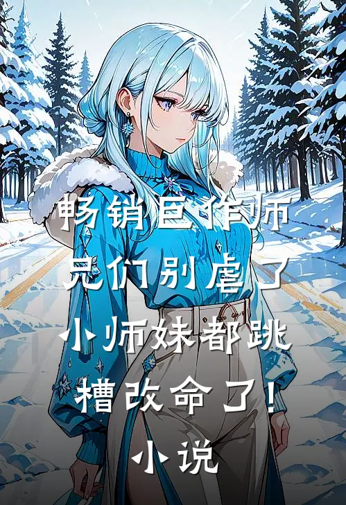 畅销巨作师兄们别虐了,小师妹都跳槽改命了! 小说