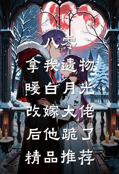 八零：拿我遗物暖白月光，改嫁大佬后他跪了精品推荐