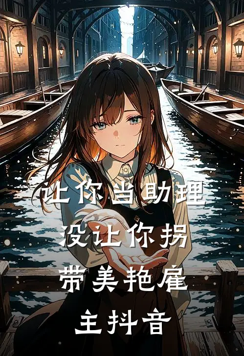 让你当助理，没让你拐带美艳雇主抖音