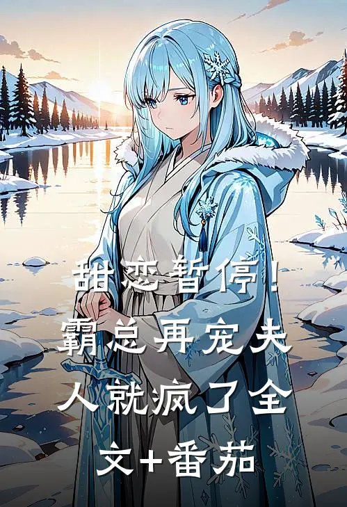 甜恋暂停！霸总再宠夫人就疯了全文+番茄