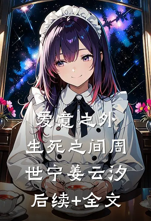 爱意之外，生死之间周世宁姜云汐后续+全文