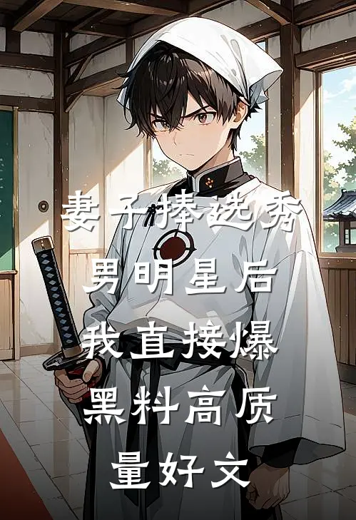 妻子捧选秀男明星后，我直接爆黑料高质量好文