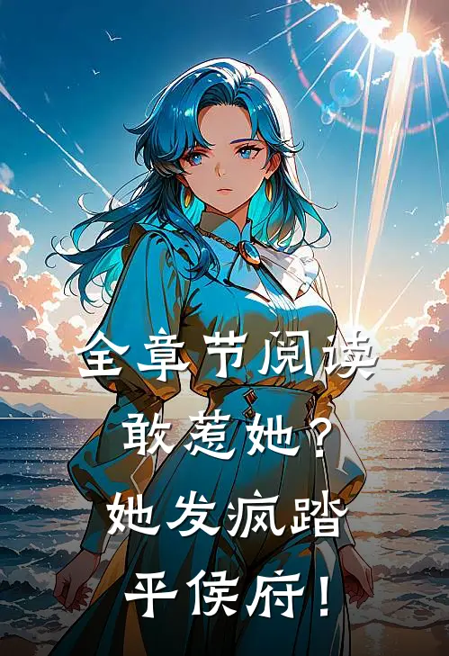 全章节阅读敢惹她？她发疯踏平侯府！