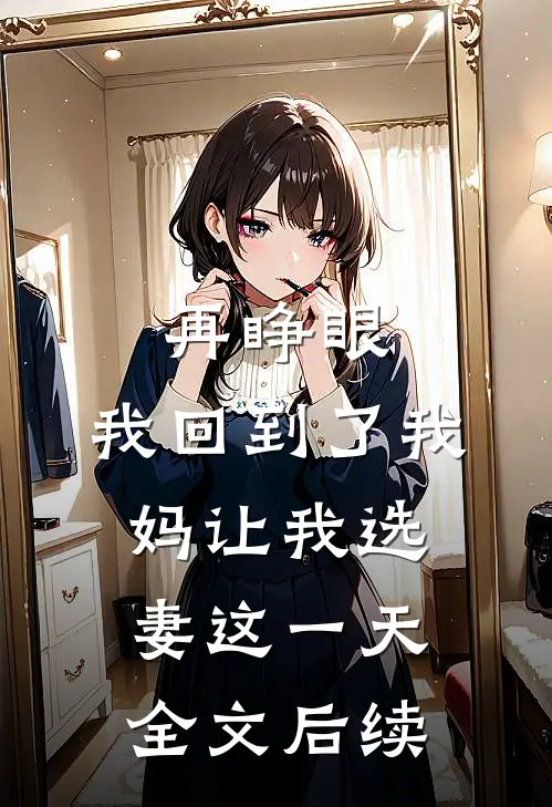 再睁眼,我回到了我妈让我选妻这一天全文后续阅读