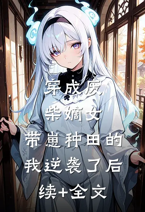 穿成废柴嫡女，带崽种田的我逆袭了后续+全文