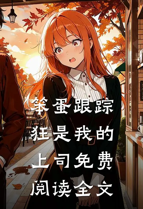 笨蛋跟踪狂是我的上司免费阅读全文