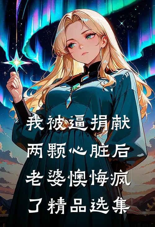 我被逼捐献两颗心脏后，老婆懊悔疯了精品选集