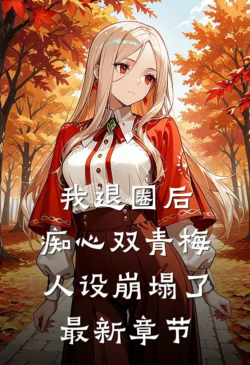我退圈后，痴心双青梅人设崩塌了。最新章节
