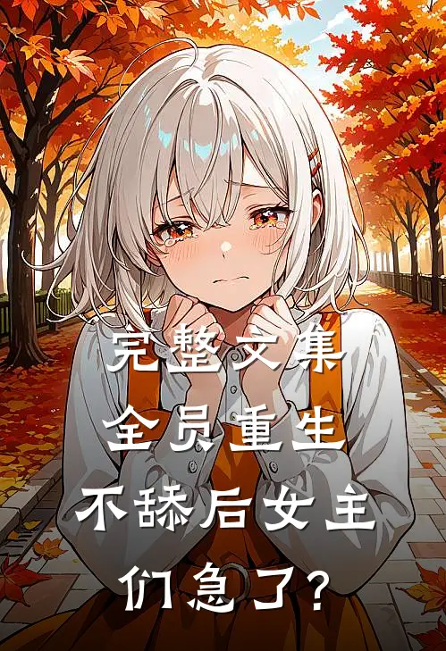 完整文集全员重生:不舔后女主们急了?