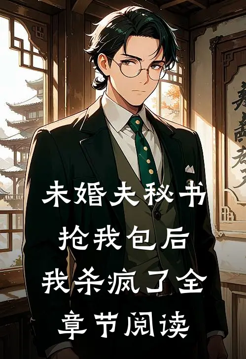 未婚夫秘书抢我包后，我杀疯了全章节阅读