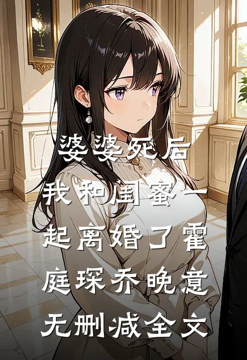 婆婆死后，我和闺蜜一起离婚了霍庭琛乔晚意无删减全文
