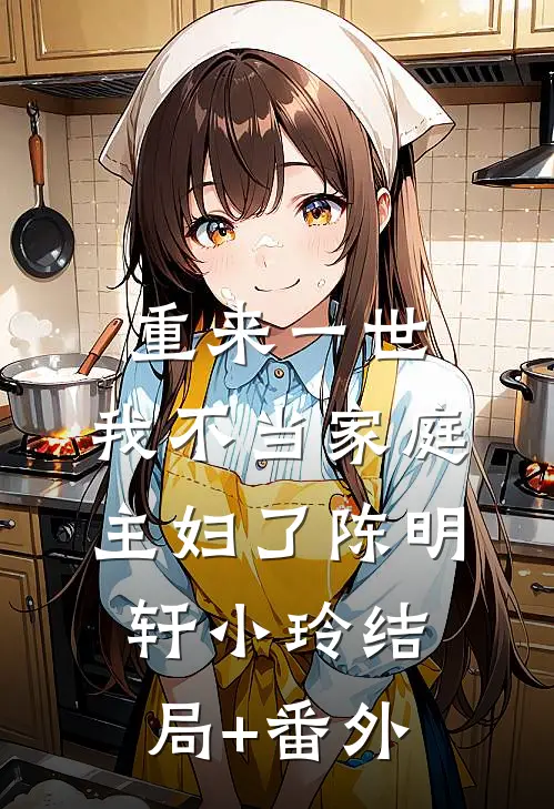 重来一世，我不当家庭主妇了陈明轩小玲结局+番外