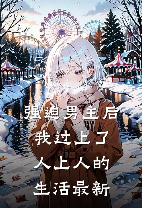 强迫男主后，我过上了人上人的生活最新