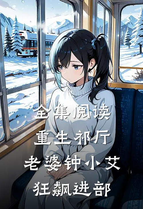 全集阅读重生祁厅，老婆钟小艾，狂飙进部