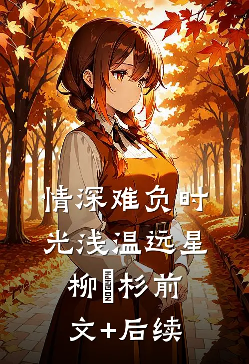 情深难负时光浅温远星柳玥杉前文+后续