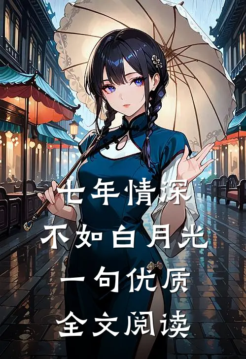 七年情深，不如白月光一句优质全文阅读
