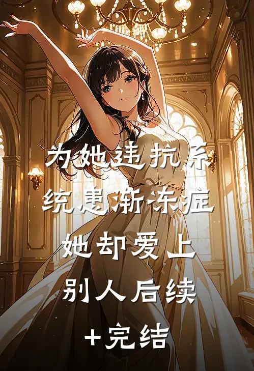 为她违抗系统患渐冻症，她却爱上别人后续+完结