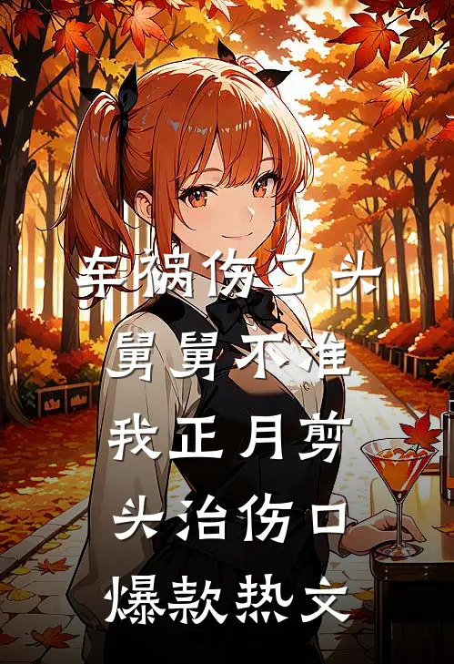 车祸伤了头，舅舅不准我正月剪头治伤口爆款热文