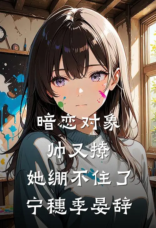 暗恋对象帅又撩，她绷不住了宁穗季晏辞