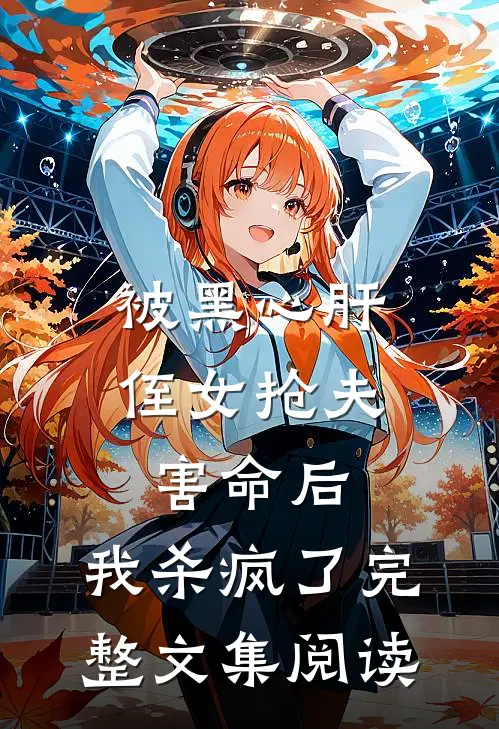 被黑心肝侄女抢夫害命后，我杀疯了完整文集阅读