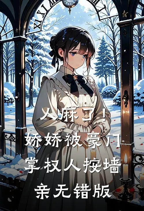 人麻了！娇娇被豪门掌权人按墙亲无错版