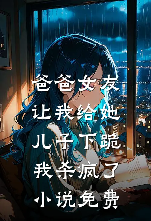 爸爸女友让我给她儿子下跪，我杀疯了小说免费