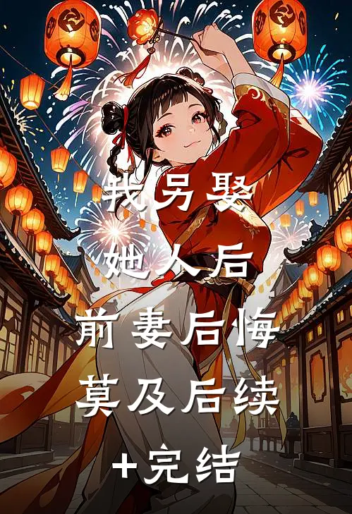 我另娶她人后，前妻后悔莫及后续+完结