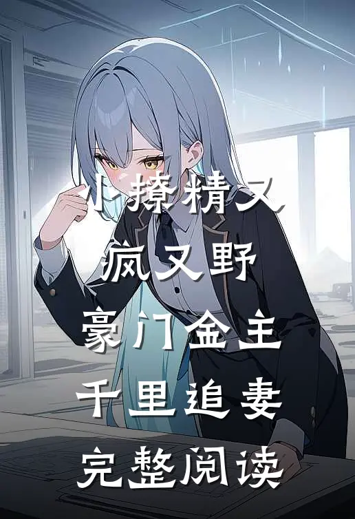 小撩精又疯又野，豪门金主千里追妻完整阅读