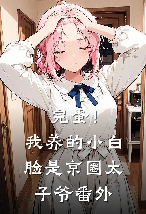 完蛋！我养的小白脸是京圈太子爷 番外