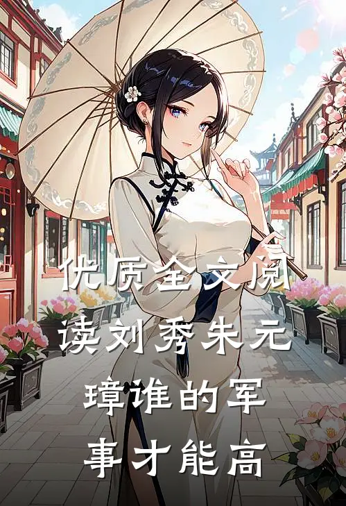 优质全文阅读刘秀朱元璋谁的军事才能高