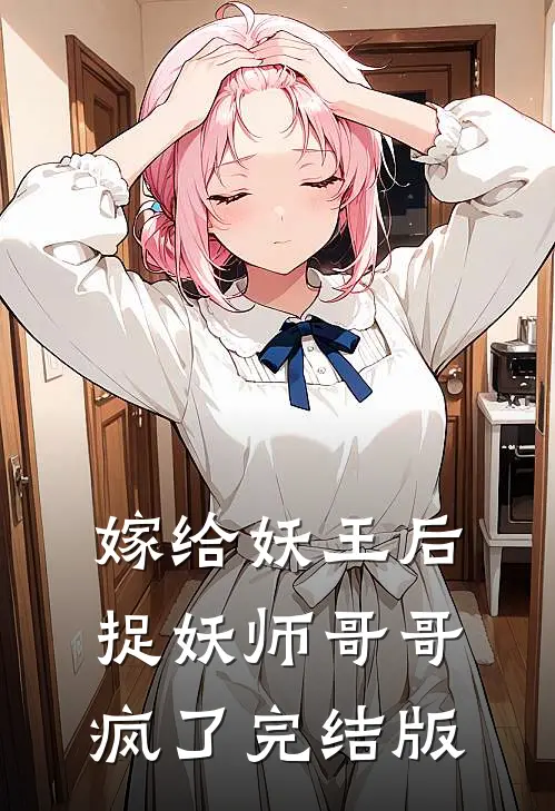 嫁给妖王后，捉妖师哥哥疯了完结版
