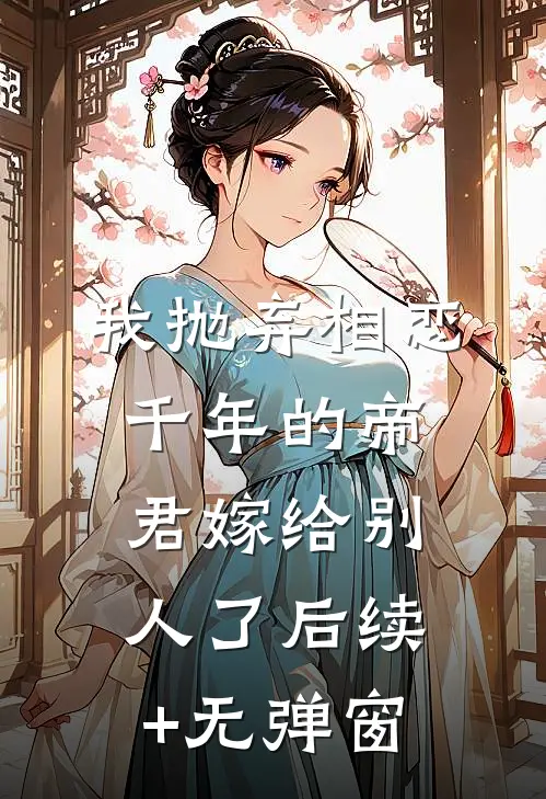 我抛弃相恋千年的帝君嫁给别人了后续+无弹窗