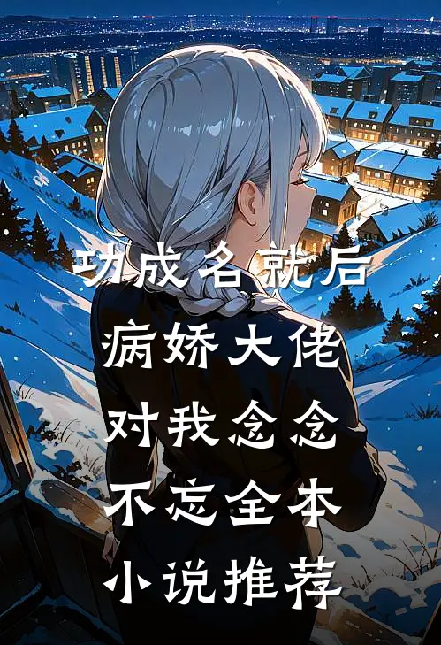 功成名就后，病娇大佬对我念念不忘全本小说推荐