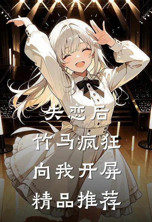 失恋后，竹马疯狂向我开屏精品推荐