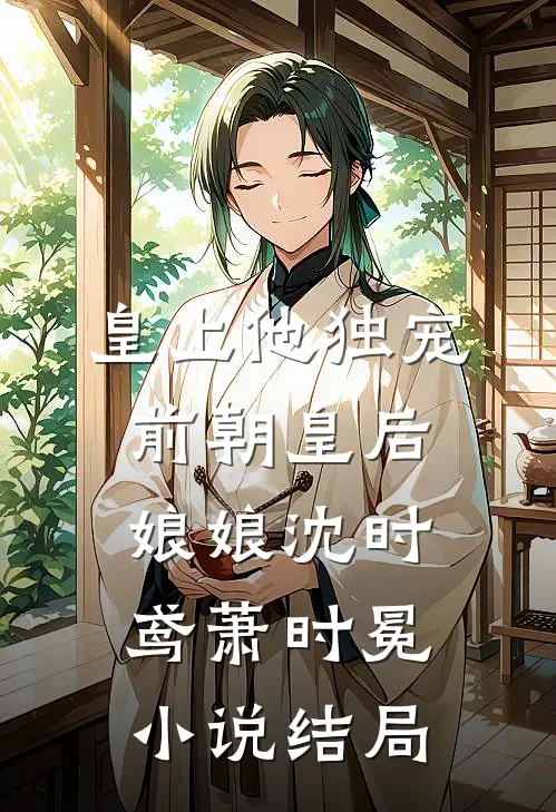 皇上他独宠前朝皇后娘娘沈时鸢萧时冕小说结局