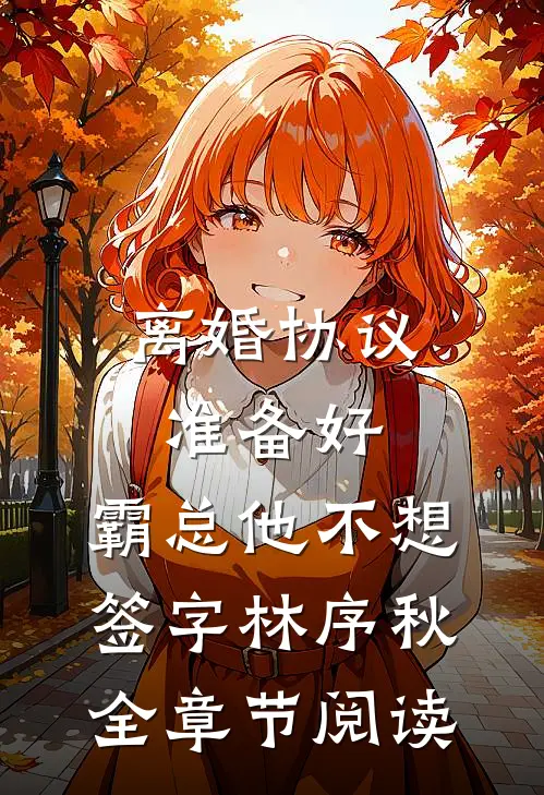离婚协议准备好，霸总他不想签字林序秋全章节阅读