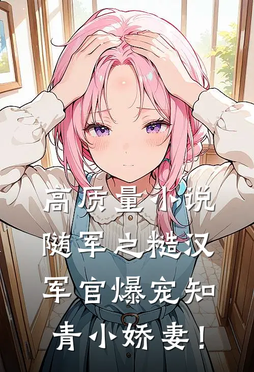 高质量小说随军之糙汉军官爆宠知青小娇妻！