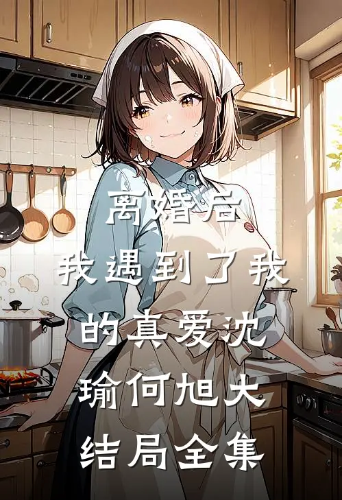 离婚后，我遇到了我的真爱沈瑜何旭大结局全集