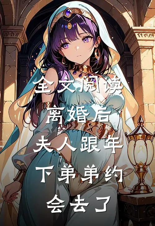 全文阅读离婚后，夫人跟年下弟弟约会去了