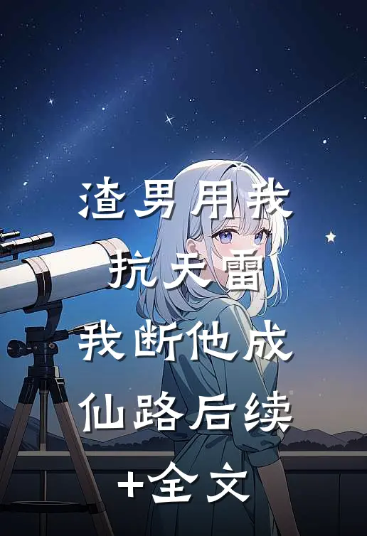 渣男用我抗天雷，我断他成仙路后续+全文