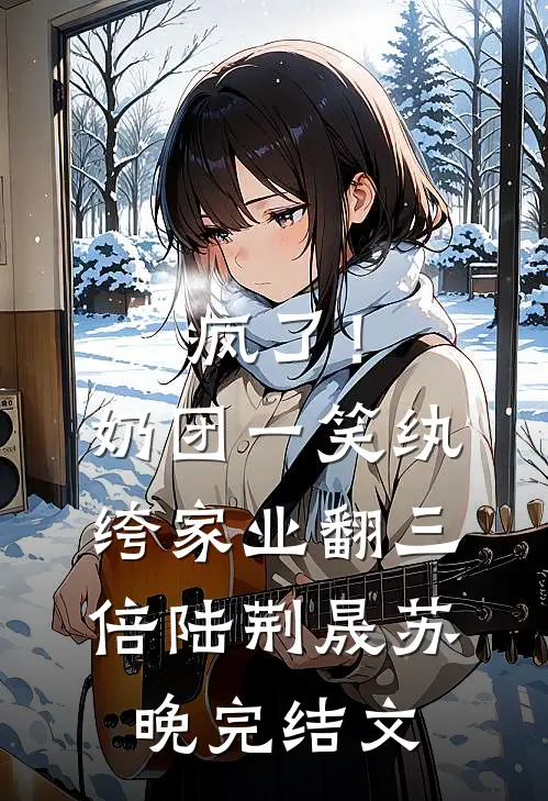 疯了！奶团一笑，纨绔家业翻三倍陆荆晟苏晚完结文